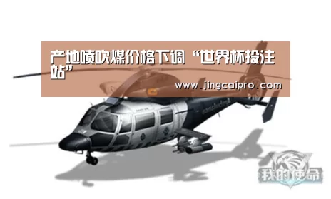 产地喷吹煤价格下调“世界杯投注站”(图1) 世界杯下注