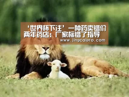 ‘世界杯下注’一种药卖错价两年药店:厂家标错了指导价(图2) 世界杯竞猜平台