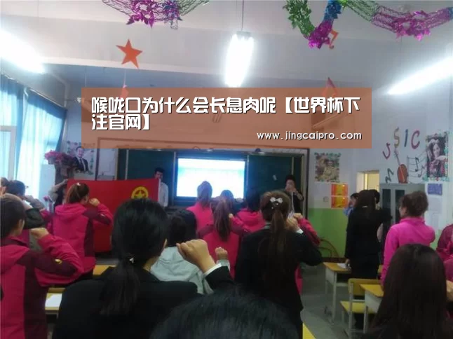 喉咙口为什么会长息肉呢【世界杯下注官网】(图1) 世界杯下注